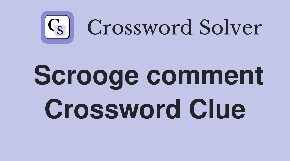 Scrooge comment Crossword Clue