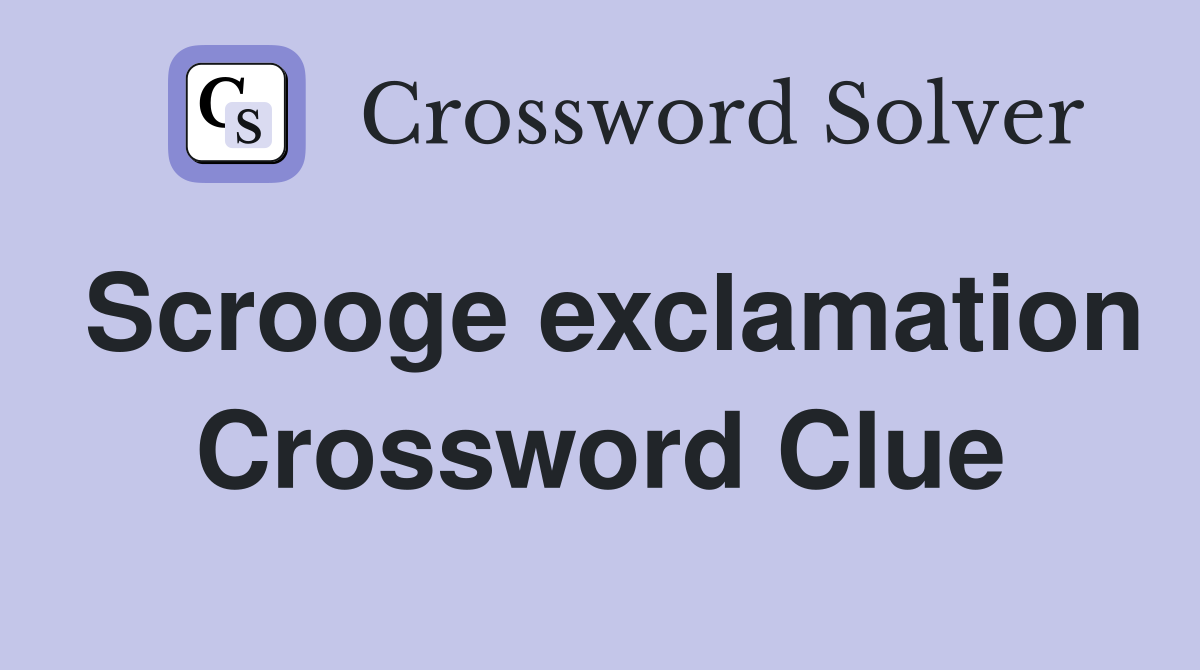 Scrooge exclamation Crossword Clue