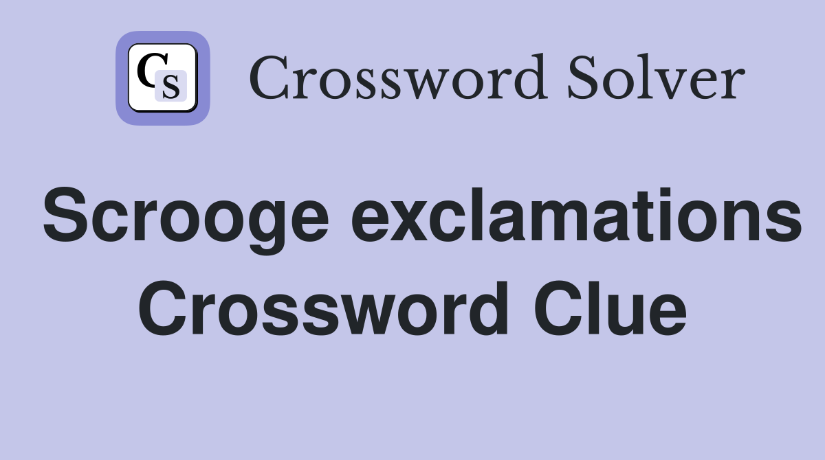 Scrooge exclamations Crossword Clue