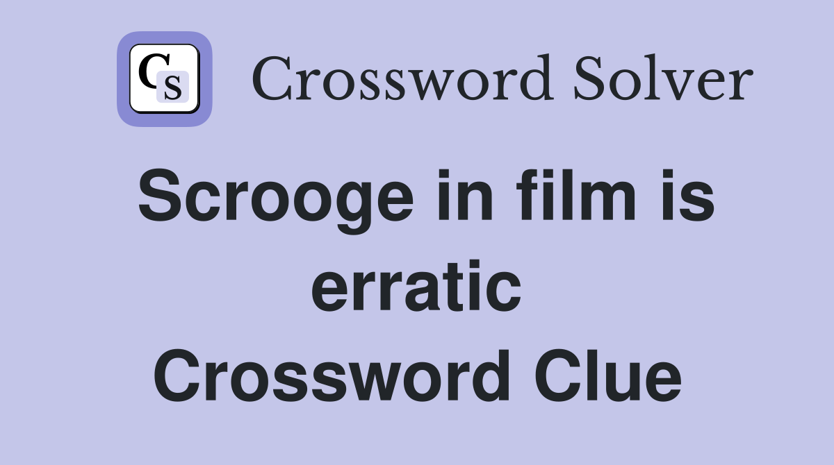 Scrooge in film is erratic Crossword Clue