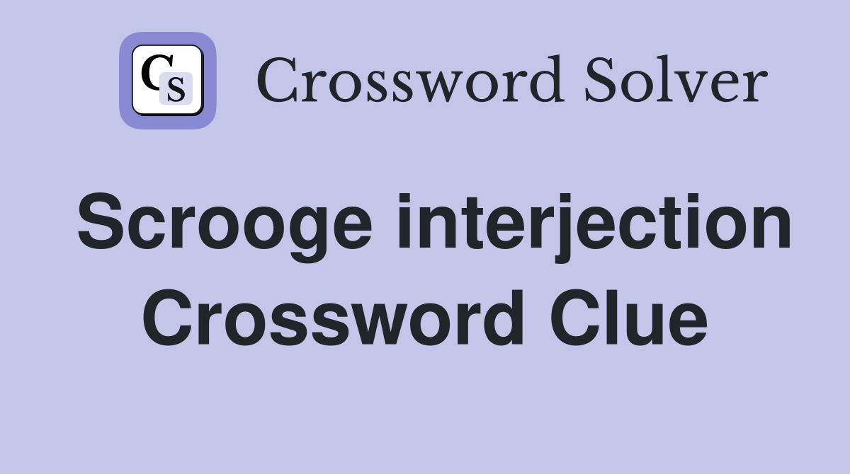 Scrooge interjection Crossword Clue