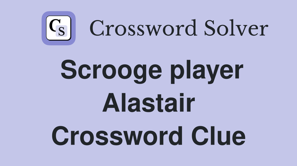 Scrooge player Alastair Crossword Clue