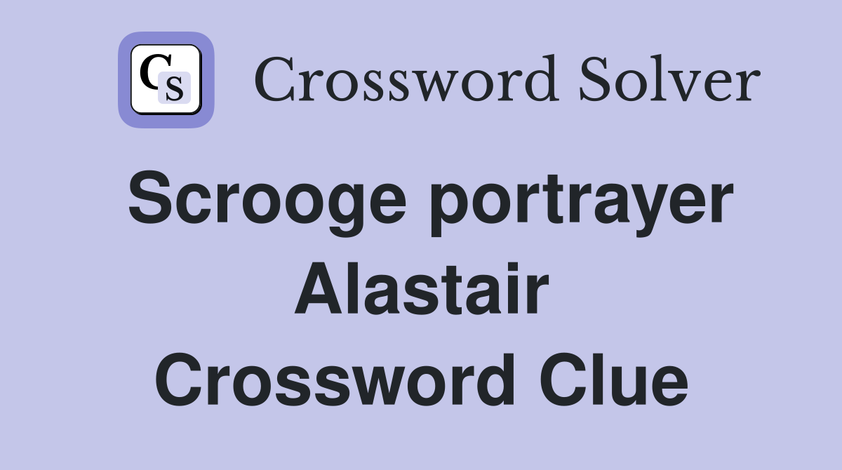 Scrooge portrayer Alastair Crossword Clue