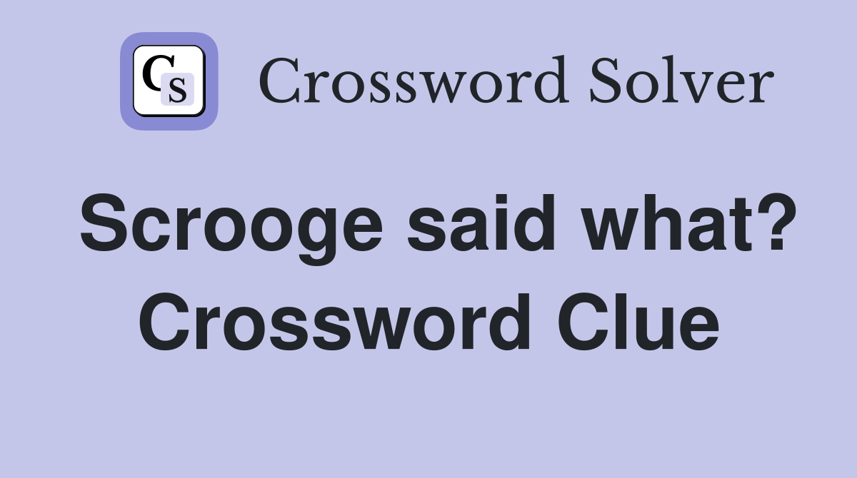 Scrooge said what? Crossword Clue