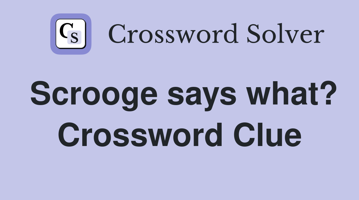 Scrooge says what? Crossword Clue