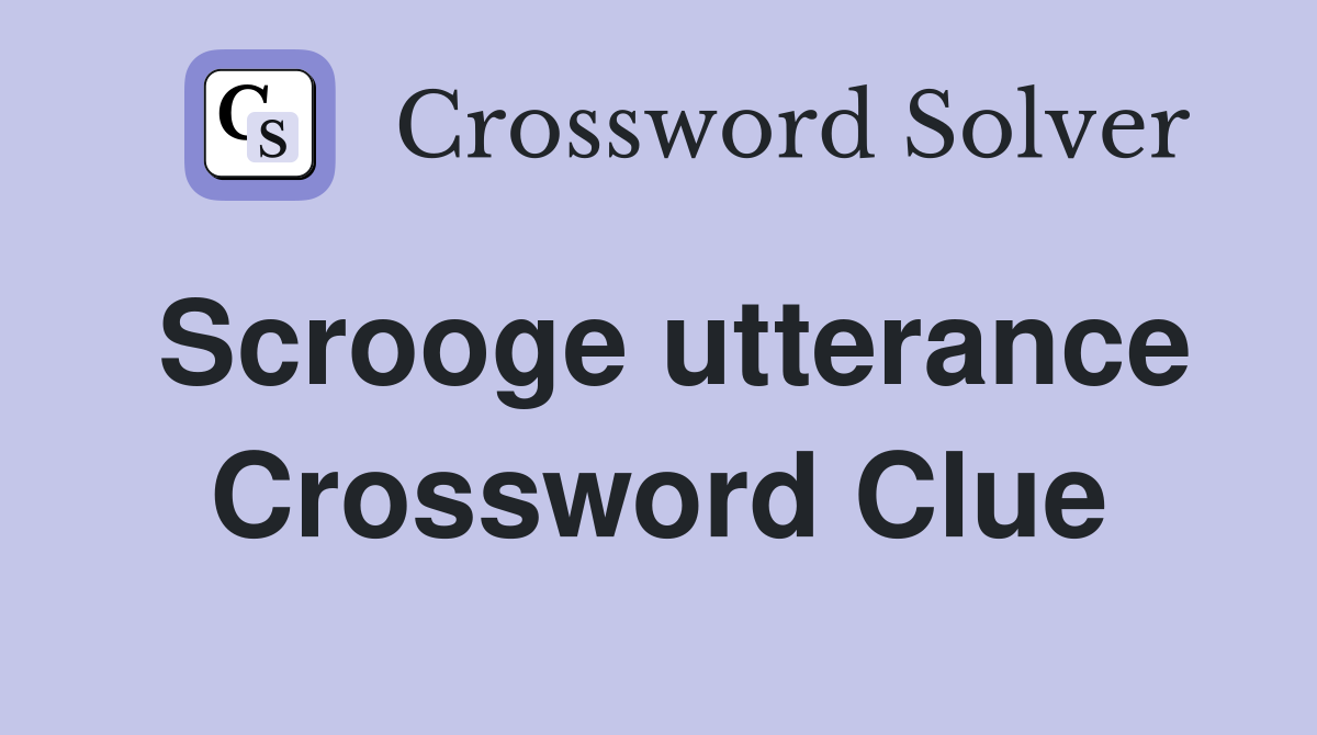 Scrooge utterance Crossword Clue