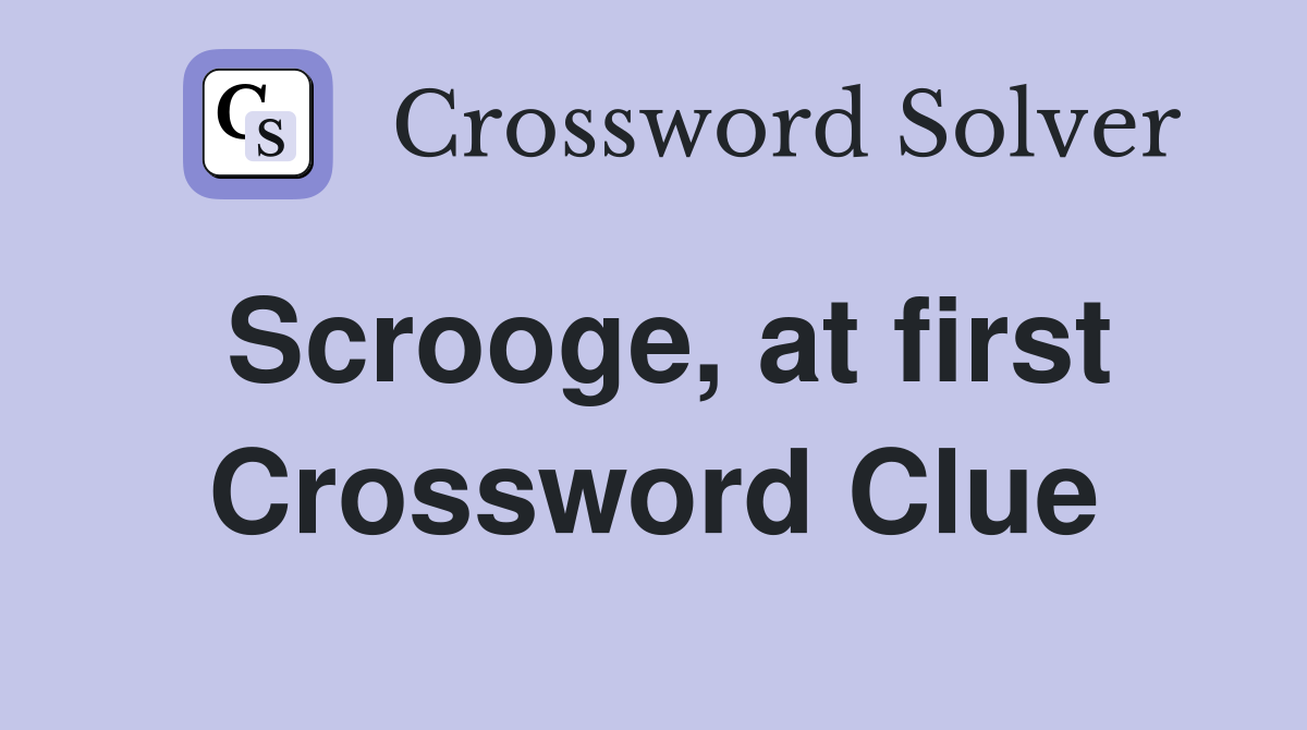 Scrooge, at first Crossword Clue