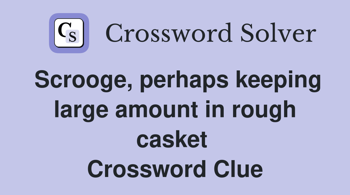 Scrooge, perhaps keeping large amount in rough casket  Crossword Clue