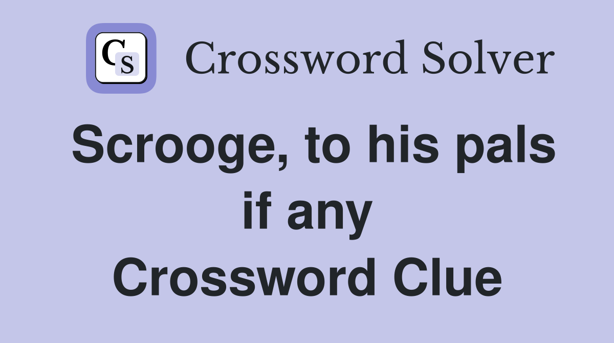 Scrooge, to his pals if any Crossword Clue