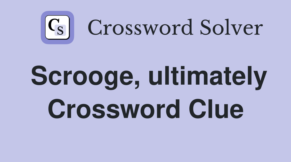 Scrooge, ultimately Crossword Clue