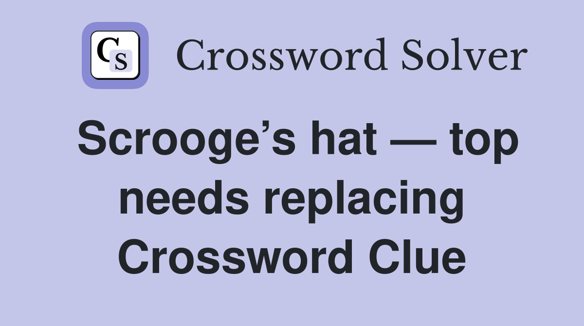 Scrooge’s hat — top needs replacing Crossword Clue