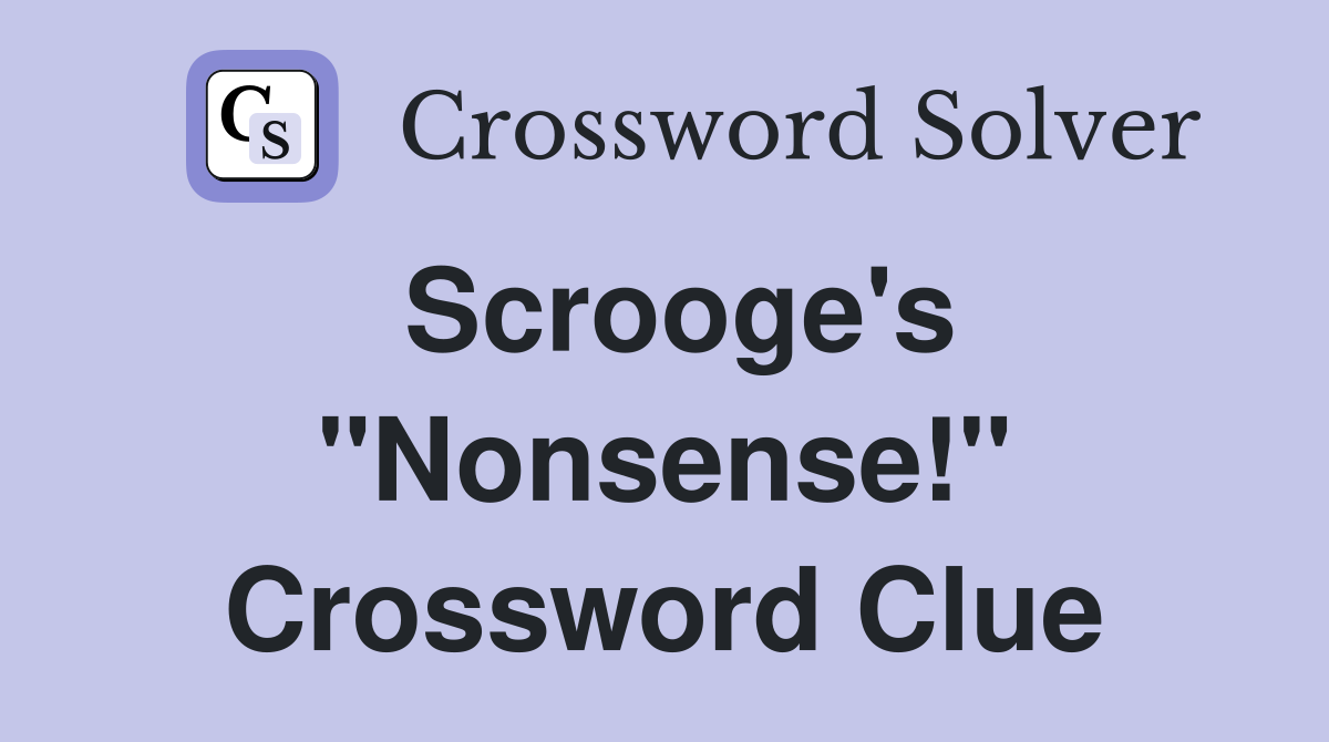 Scrooge's "Nonsense!" Crossword Clue