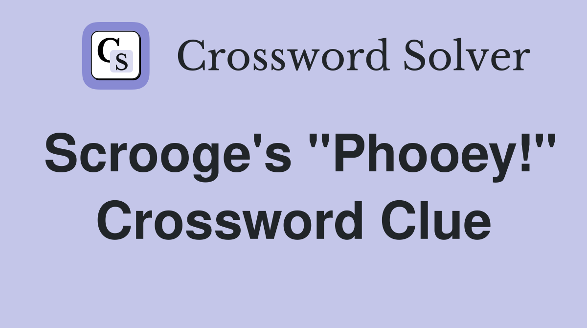 Scrooge's "Phooey!" Crossword Clue