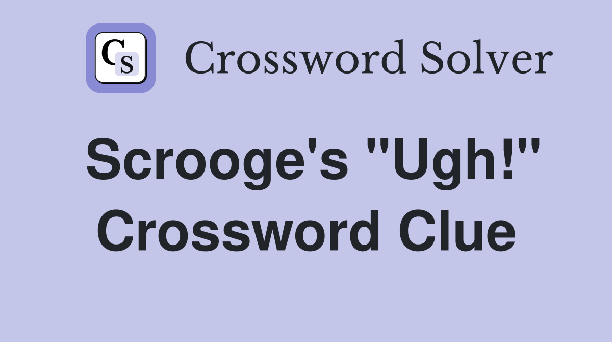 Scrooge's "Ugh!" Crossword Clue