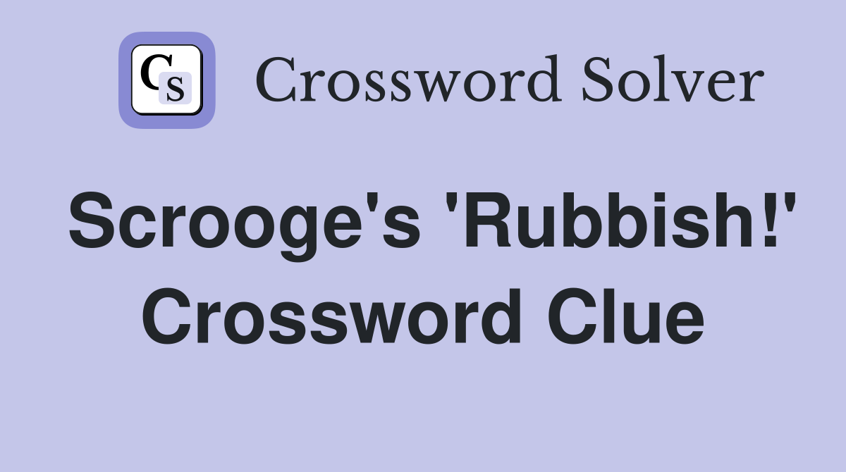 Scrooge's 'Rubbish!' Crossword Clue