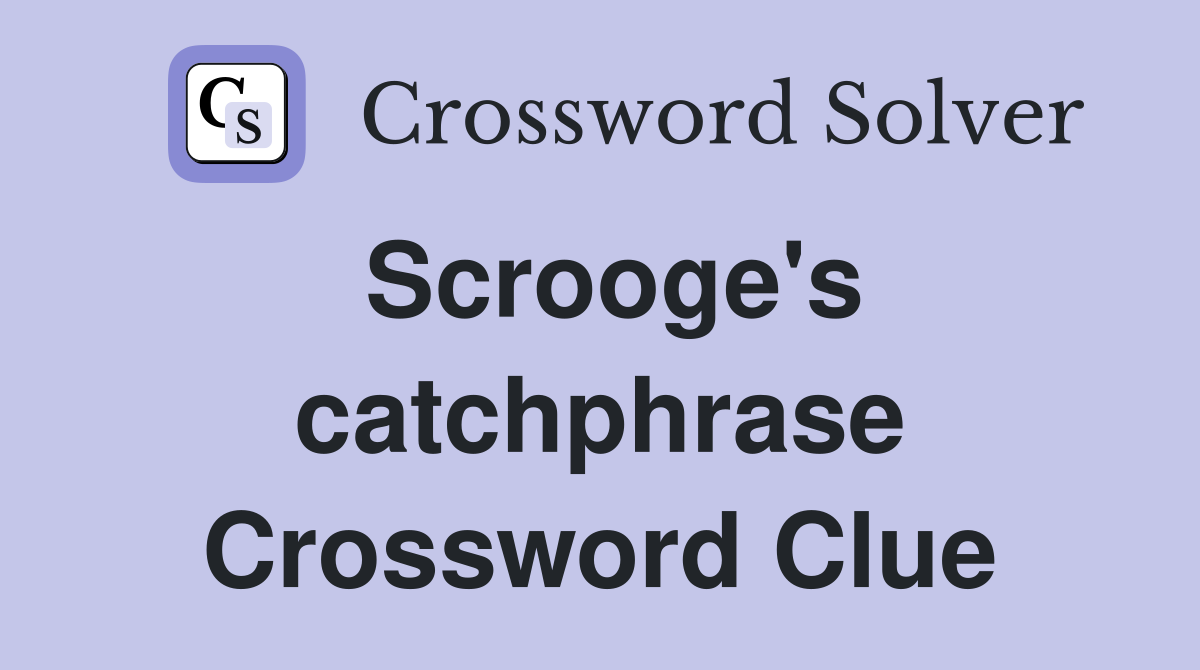 Scrooge's catchphrase Crossword Clue