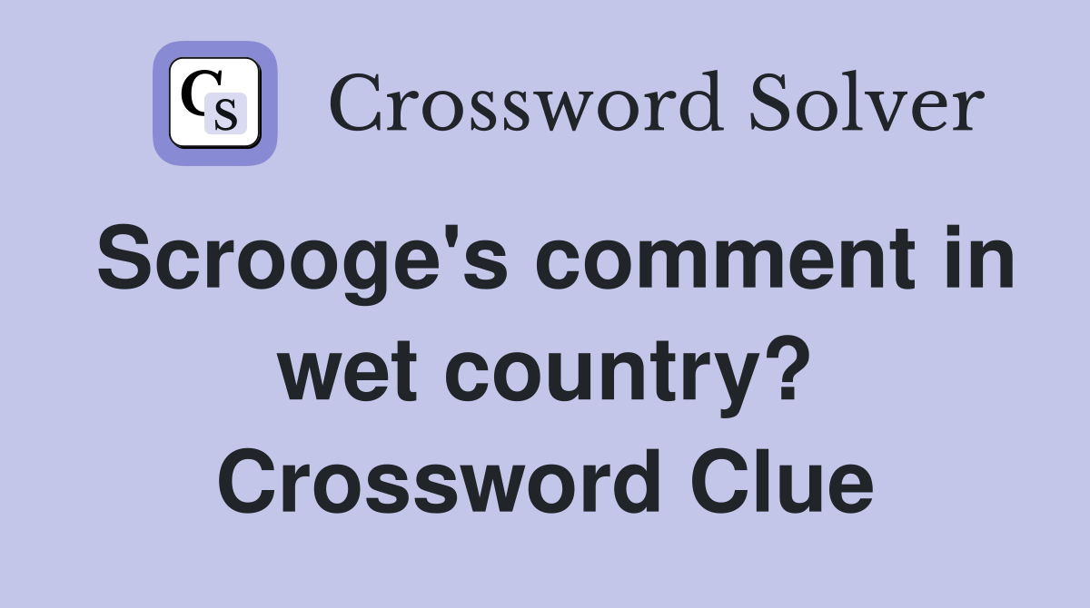 Scrooge's comment in wet country? Crossword Clue