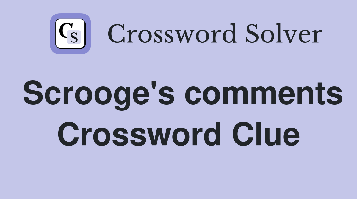 Scrooge's comments Crossword Clue