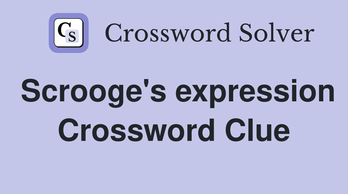 Scrooge's expression Crossword Clue