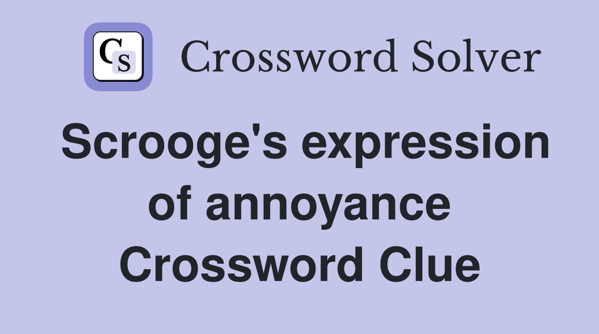 Scrooge's expression of annoyance Crossword Clue