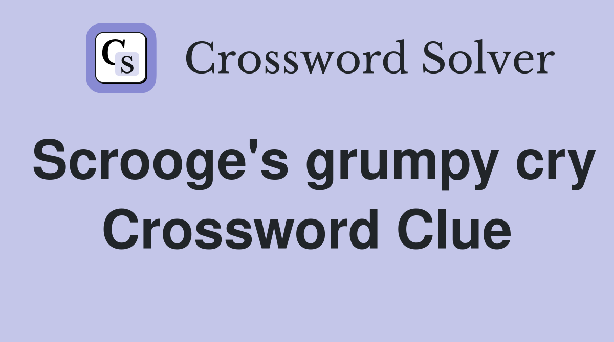 Scrooge's grumpy cry Crossword Clue