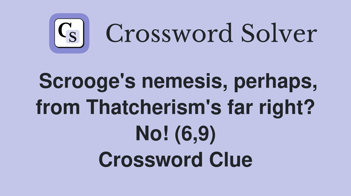 Scrooge's nemesis, perhaps, from Thatcherism's far right? No! (6,9) Crossword Clue