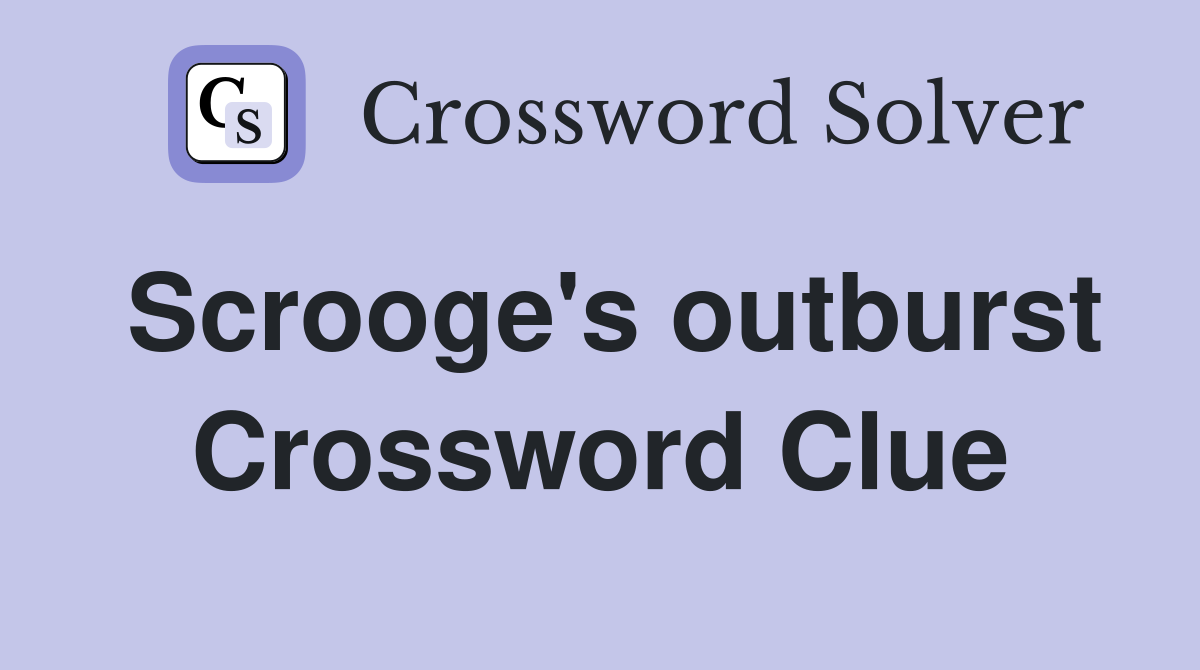 Scrooge's outburst Crossword Clue
