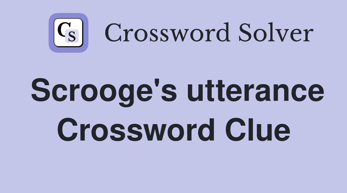 Scrooge's utterance Crossword Clue