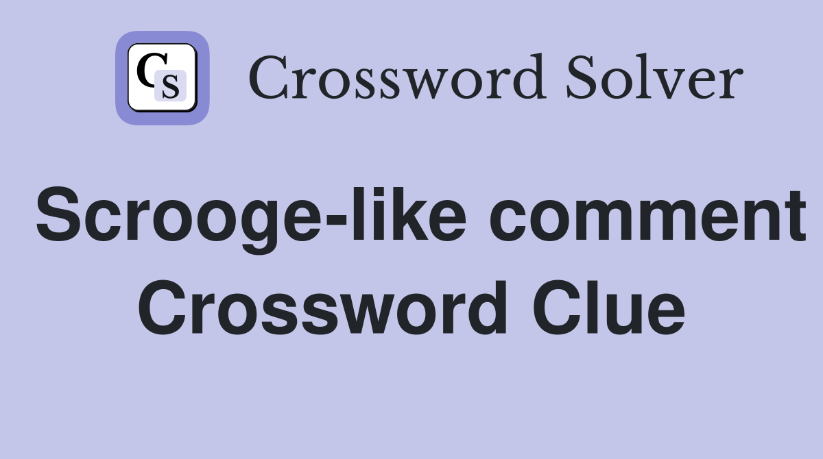 Scrooge-like comment Crossword Clue