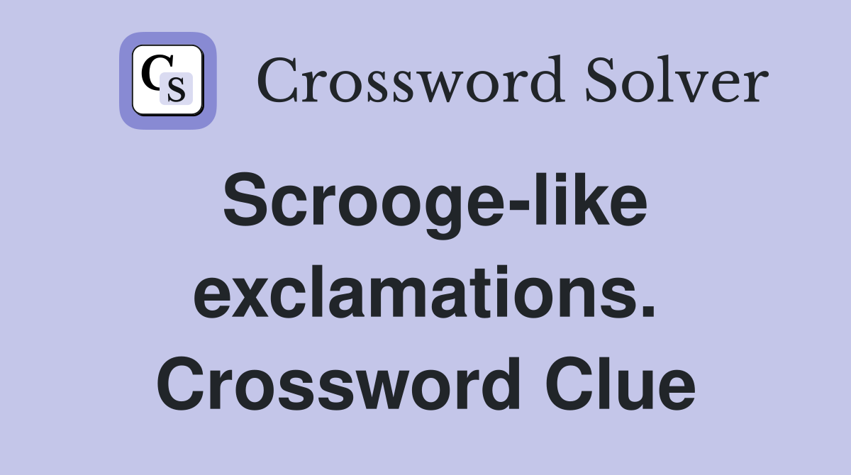 Scrooge-like exclamations. Crossword Clue