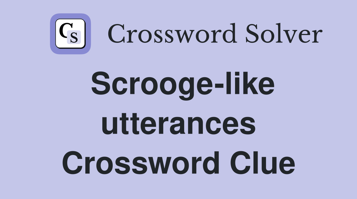Scrooge-like utterances Crossword Clue