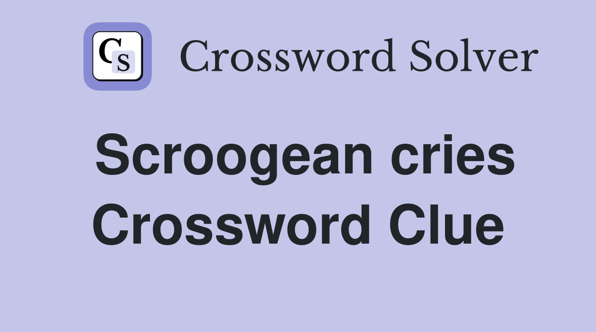 Scroogean cries Crossword Clue