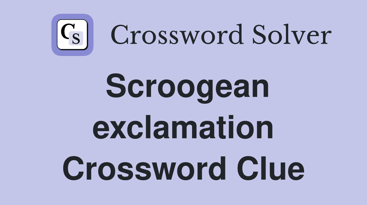 Scroogean exclamation Crossword Clue