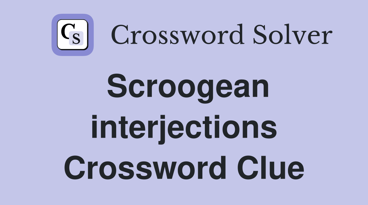 Scroogean interjections Crossword Clue