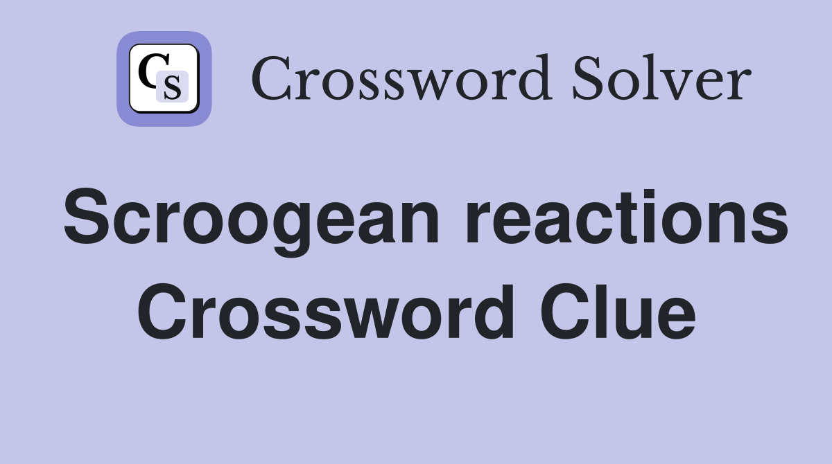Scroogean reactions Crossword Clue