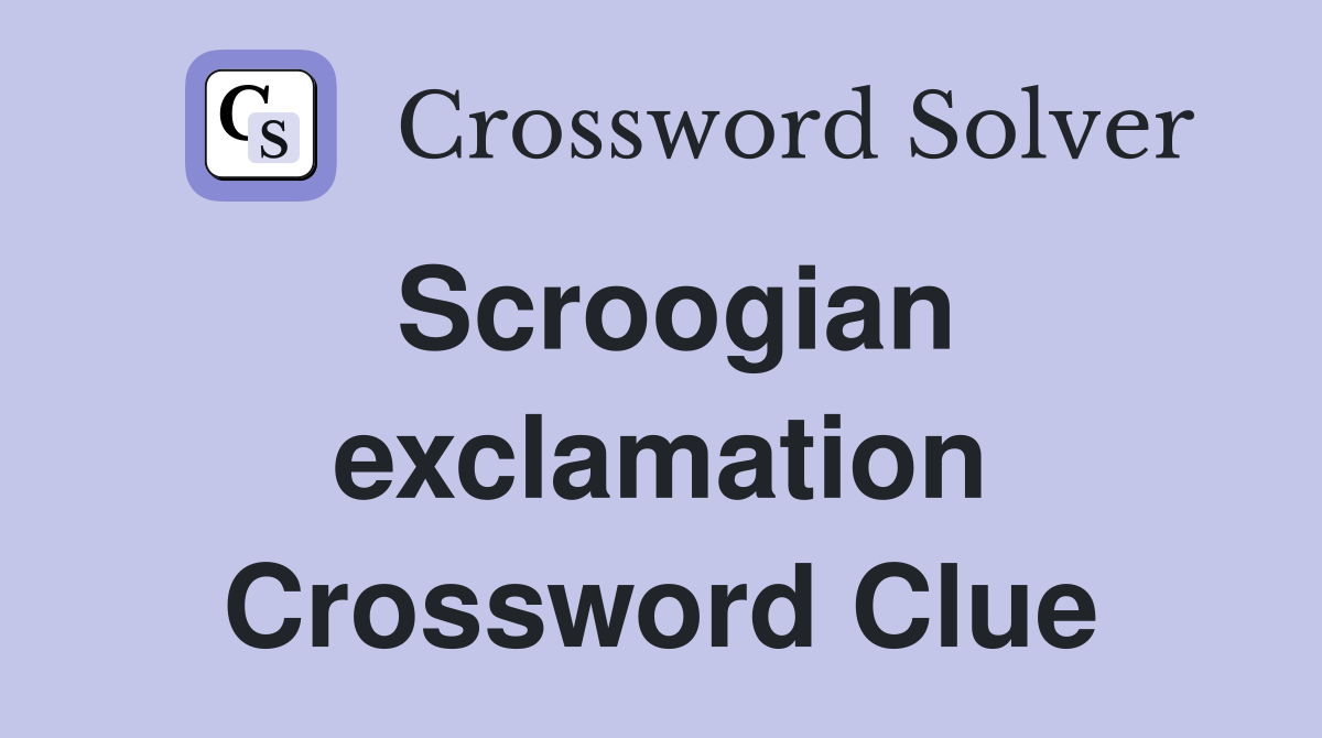 Scroogian exclamation Crossword Clue