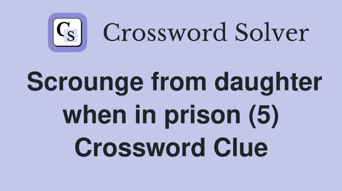 Scrounge from daughter when in prison (5) Crossword Clue