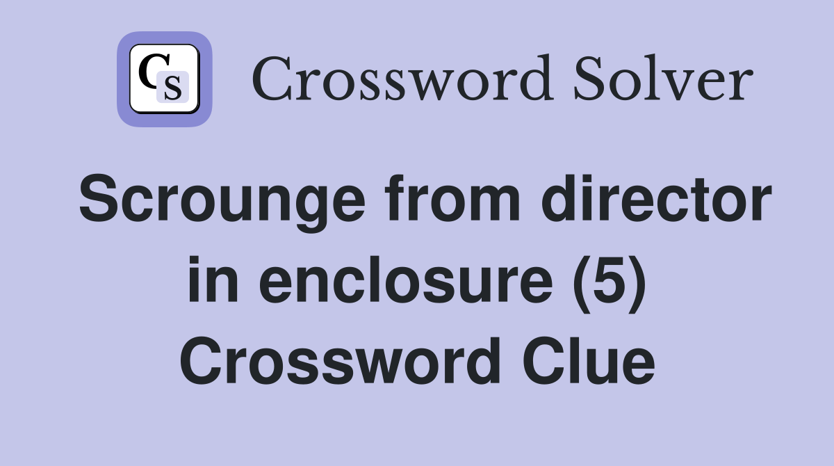 Scrounge from director in enclosure (5) Crossword Clue