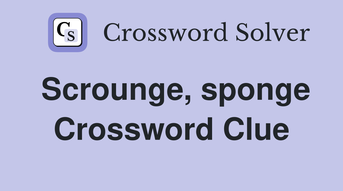 Scrounge, sponge Crossword Clue