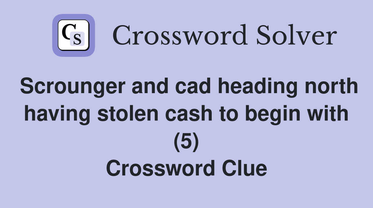 Scrounger and cad heading north having stolen cash to begin with (5) Crossword Clue