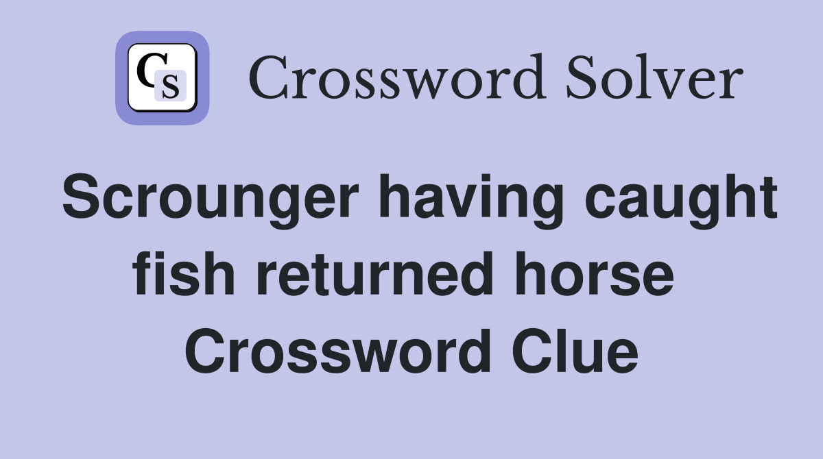 Scrounger having caught fish returned horse  Crossword Clue