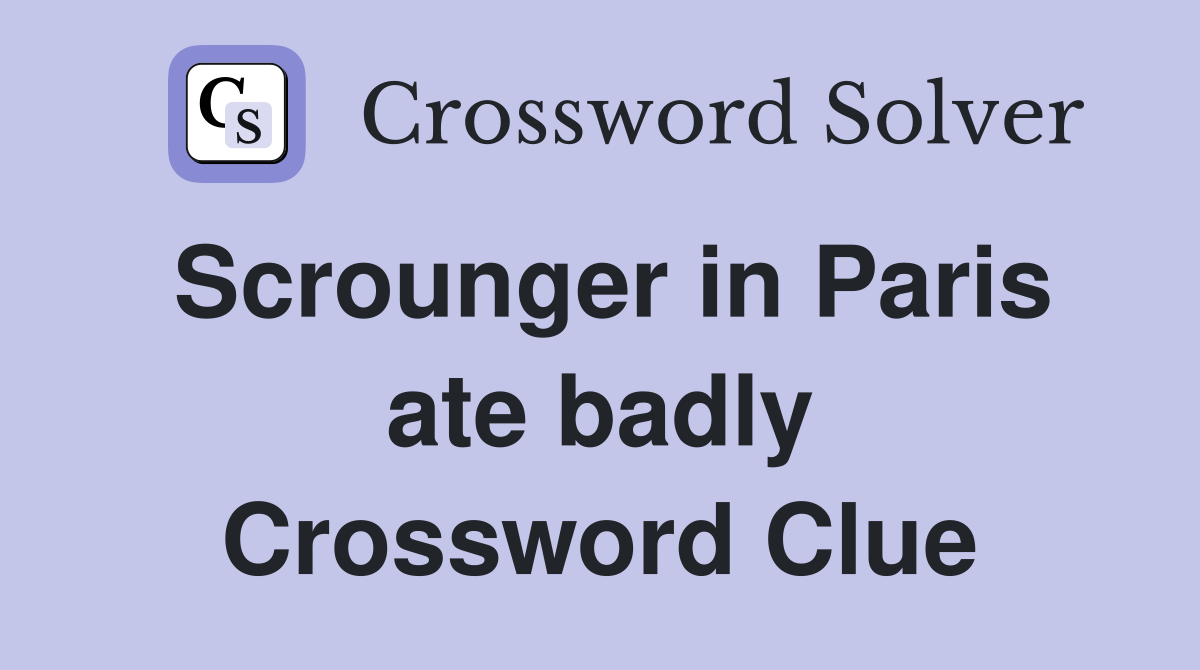 Scrounger in Paris ate badly Crossword Clue