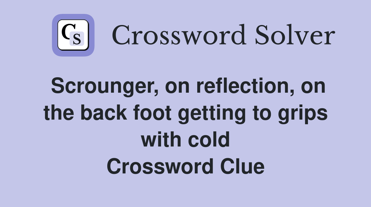 Scrounger, on reflection, on the back foot getting to grips with cold Crossword Clue