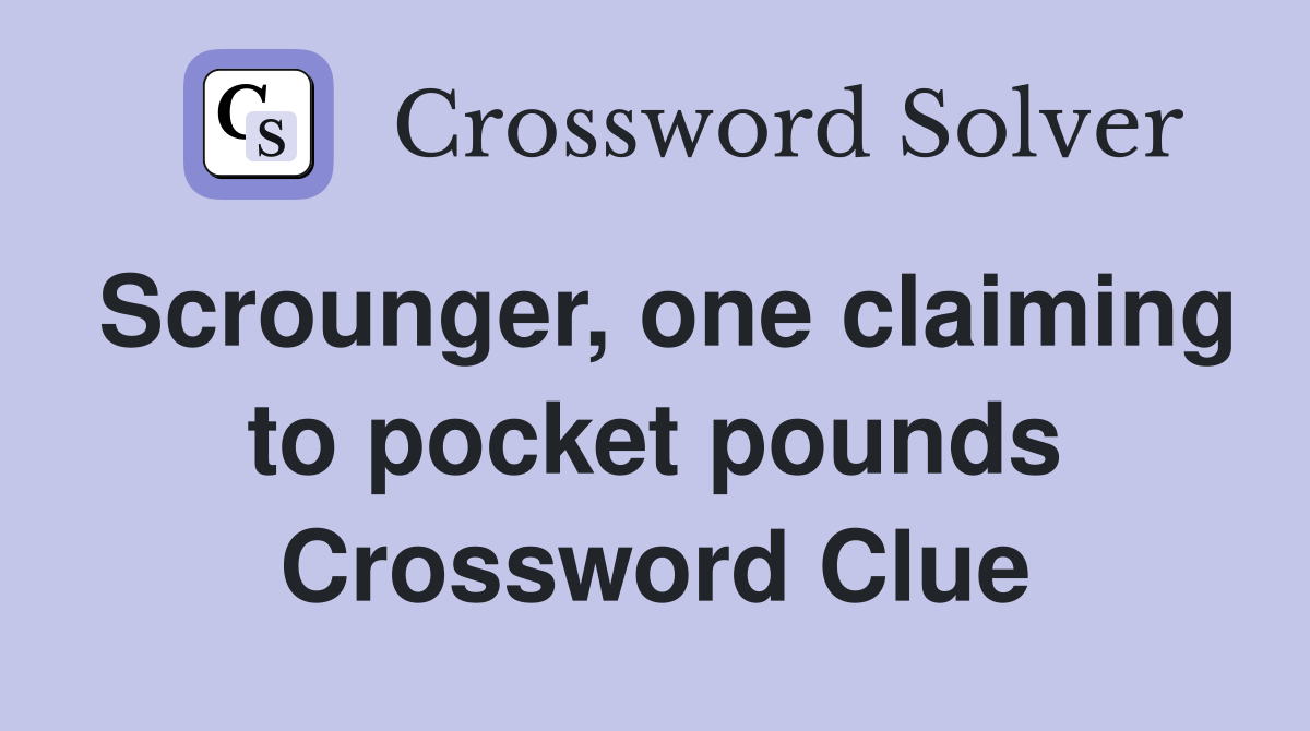 Scrounger, one claiming to pocket pounds Crossword Clue