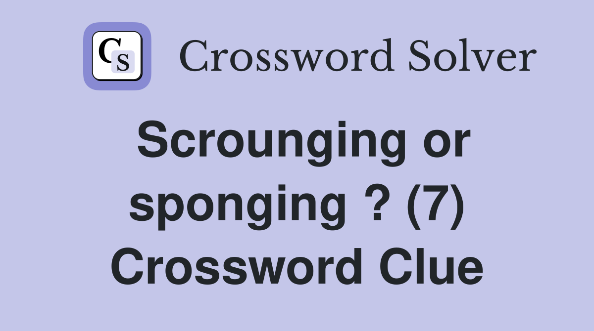 Scrounging or sponging ? (7) Crossword Clue