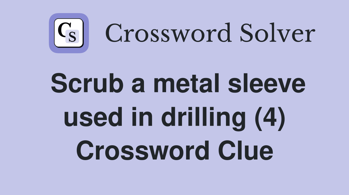 Scrub a metal sleeve used in drilling (4) Crossword Clue
