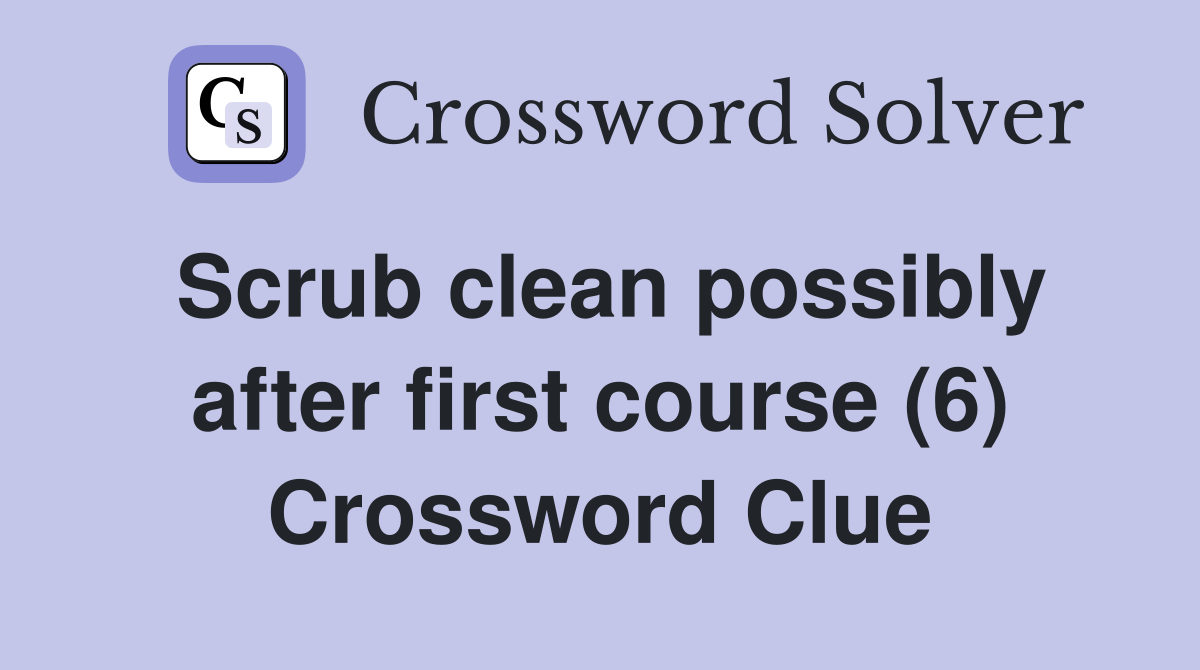 Scrub clean possibly after first course (6) Crossword Clue