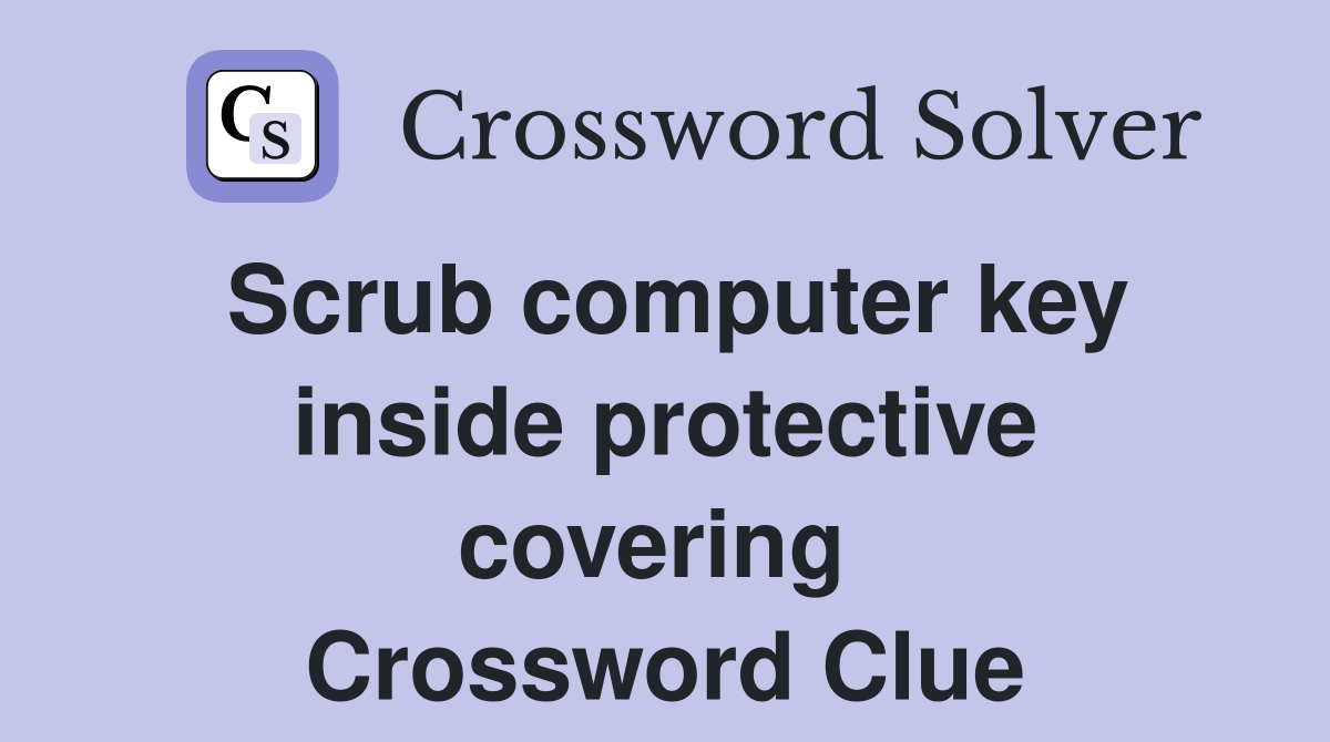 Scrub computer key inside protective covering  Crossword Clue