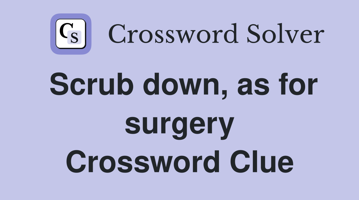 Scrub down, as for surgery Crossword Clue