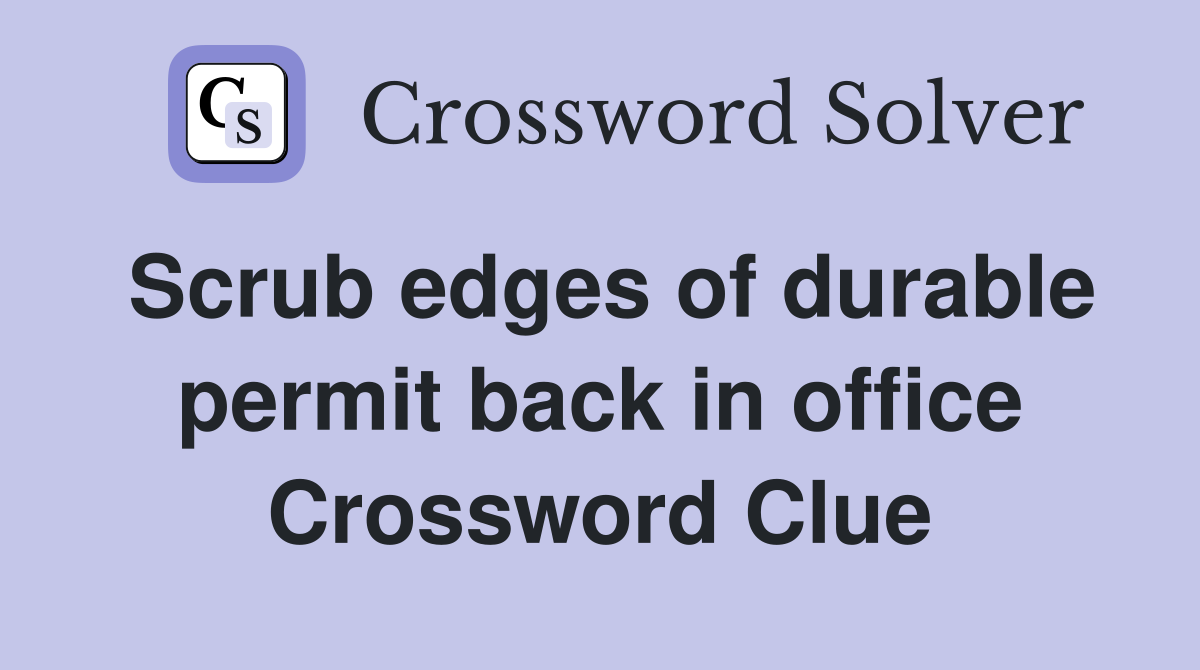 Scrub edges of durable permit back in office Crossword Clue